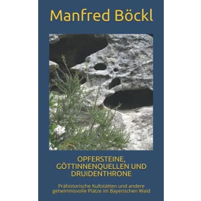 Abbildung von OPFERSTEINE, GÖTTINNENQUELLEN und DRUIDENTHRONE: Prähistorische Kultstätten andere geheimnisvolle Plätze im Bayerischen Wald
