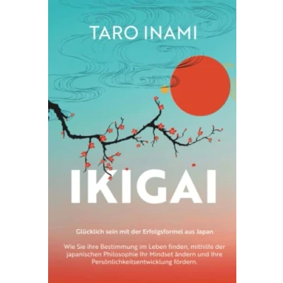 Abbildung von IKIGAI Glücklich sein mit der Erfolgsformel aus Japan: Wie Sie Ihre Bestimmung im Leben finden, mithilfe japanischen Philosophie Ihr Mindset ändern und Persönlichkeitsentwicklung fördern