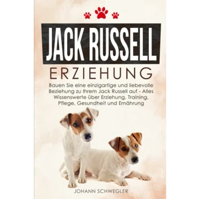 Abbildung von Jack Russell Erziehung: Bauen Sie eine einzigartige und liebevolle Beziehung zu Ihrem auf Alles Wissenswerte über Erziehung, Training, Pflege, Gesundheit Ernährung