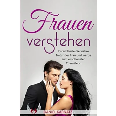 Abbildung von Frauen verstehen: Entschlüssle die wahre Natur der Frau und werde zum emotionalen Chamäleon (Flirten, verstehen, ansprechen, Flirten lernen, Verführungscode, Band 1)