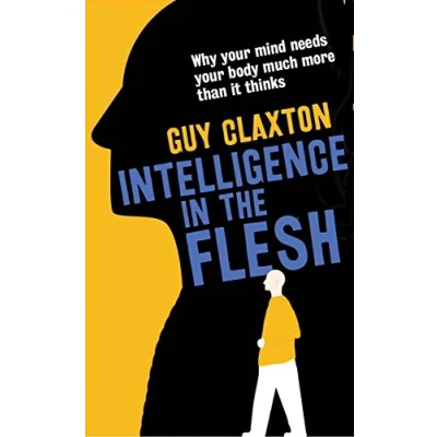Abbildung von Intelligence in the Flesh: Why Your Mind Needs Body Much More Than it Thinks