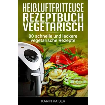 Abbildung von Heißluftfritteuse Rezeptbuch Vegetarisch: 80 schnelle und leckere vegetarische Rezepte