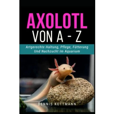 Abbildung von Axolotl für Anfänger und Einsteiger A Z: Artgerechte Haltung Pflege der mexikanischen Wasserdrachen