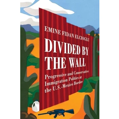 Abbildung von Divided by the Wall: Progressive and Conservative Immigration Politics at U.S. Mexico Border