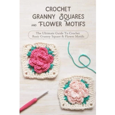 Abbildung von Crochet Granny Squares And Flower Motifs: The Ultimate Guide To Basic Square &amp; Patterns Motifs Ideas