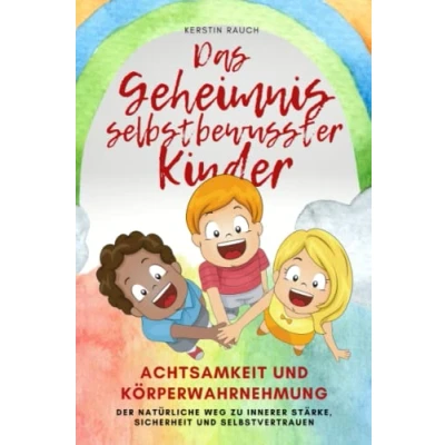 Abbildung von das Geheimnis selbstbewusster Kinder: Achtsamkeit und Körperwahrnehmung der natürliche Weg zu innerer Stärke, Sicherheit Selbstvertrauen, besondere Praxisbuch für Eltern, Erzieher Kinder