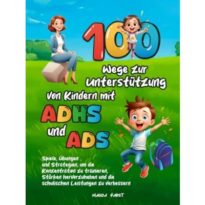 Abbildung von 100 Wege zur Unterstützung von Kindern mit ADHS und ADS: Spiele, Übungen Strategien, um die Konzentration zu trainieren, Stärken hervorzuheben schulischen Leistungen verbessern