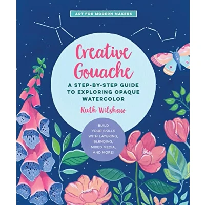 Abbildung von Creative Gouache: A Step by Guide to Exploring Opaque Watercolor Build Your Skills with Layering, Blending, Mixed Media, and More! (4) (Art for Modern Makers, Band 4)