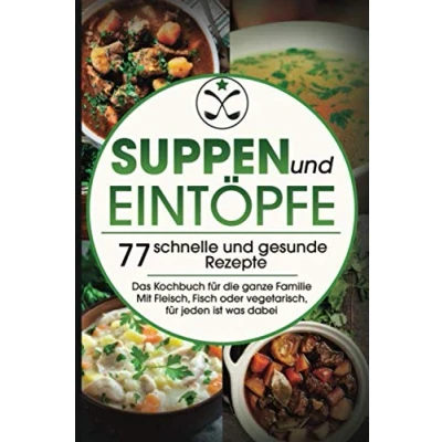 Abbildung von Suppen und Eintöpfe: 77 schnelle gesunde Rezepte Das Kochbuch für die ganze Familie Mit Fleisch, Fisch oder vegetarisch, jeden ist was dabei