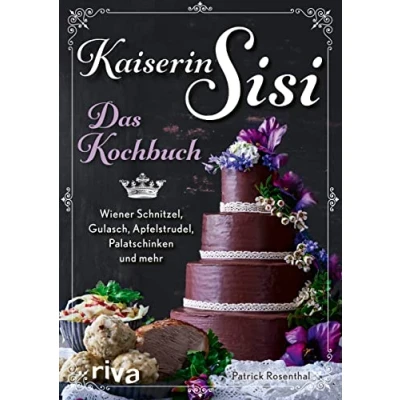 Abbildung von Kaiserin Sisi Das Kochbuch: Wiener Schnitzel, Gulasch, Apfelstrudel, Palatschinken und mehr. Österreichische, ungarische bayerische Küche, Knödel, Kaiserschmarrn, Backhendl Co.