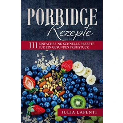 Abbildung von Porridge Rezepte: 111 einfache und schnelle Rezepte für ein gesundes Frühstück / bebilderte süße herzhafte mit Quinoa, Hafer, Hirse, Dinkel, glutenfrei u.v.m.!