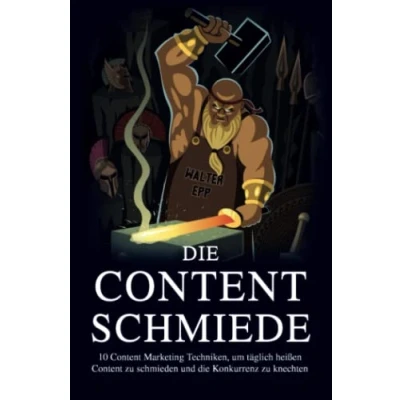 Abbildung von die Content Schmiede: 10 Marketing Techniken, um täglich zu schmieden und Konkurrenz knechten
