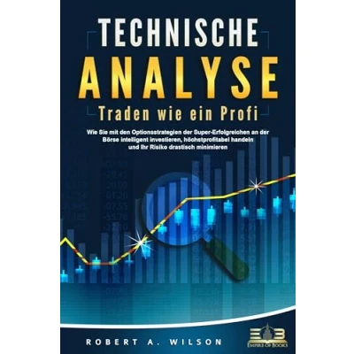 Abbildung von TECHNISCHE ANALYSE Traden Wie ein Profi: Sie mit den Optionsstrategien der Super Erfolgreichen an Börse intelligent investieren, höchstprofitabel handeln und Ihr Risiko drastisch minimieren