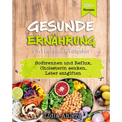 Abbildung von Gesunde Ernährung 3 in 1 Kochbuch / Ratgeber: 300+ Rezepte, Sodbrennen und Reflux Cholesterin senken Leber entgiften