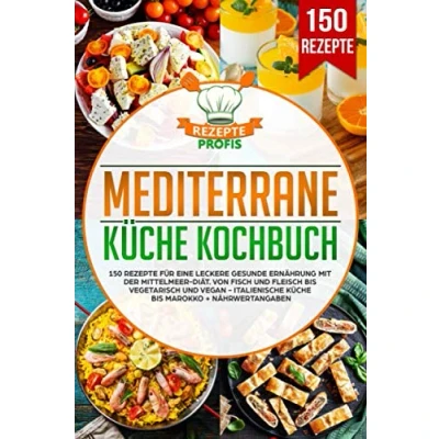 Abbildung von Mediterrane Küche Kochbuch: 150 Rezepte für eine leckere gesunde Ernährung mit der Mittelmeer Diät. Von Fisch und Fleisch bis vegetarisch vegan Italienische Marokko + Nährwertangaben