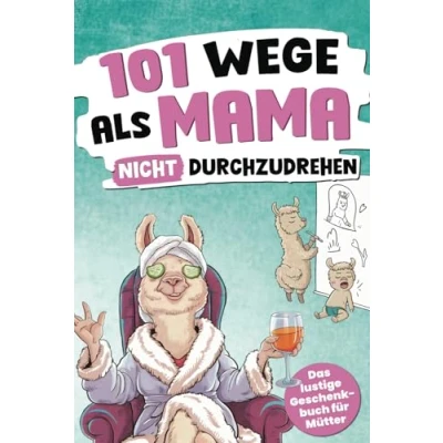Abbildung von 101 Wege, als Mama nicht durchzudrehen: Das lustige Geschenkbuch für Mütter mit Tipps, Tricks und einer ordentlichen Prise Sarkasmus