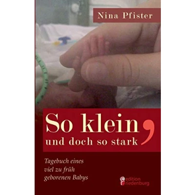 Abbildung von so klein, und doch stark Tagebuch eines viel zu früh geborenen Babys: Eine Frühchen Mutter erzählt