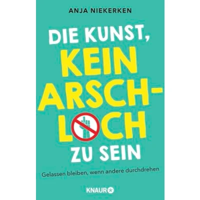 Abbildung von Die Kunst, kein Arschloch zu sein: Gelassen bleiben, wenn andere durchdrehen
