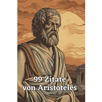 Abbildung von 99 inspirierende Zitate von Aristoteles Einsichten in die Philosophie des antiken Griechenlands: Ein Muss für alle Liebhaber antiker und Weisheit