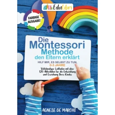 Abbildung von die Montessori Methode den Eltern erklärt. Hilf mir, es selbst zu tun, 03 Jahre: Farbige Ausgabe! Vollständiger Leitfaden mit über 120 Aktivitäten für Entwicklung und Erziehung Ihres Kindes