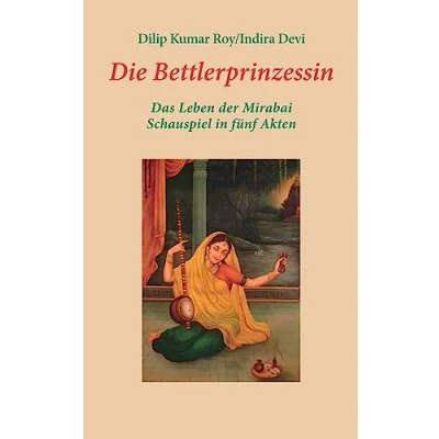 Abbildung von Die Bettlerprinzessin: Das Leben der Mirabai Schauspiel in fünf Akten