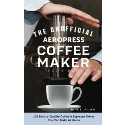 Abbildung von The Unofficial Aeropress Coffee Maker Recipe Book: 101 Barista Quality &amp; Espresso Drinks You Can Make At Home!