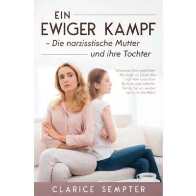 Abbildung von Ein ewiger Kampf die narzisstische Mutter und ihre Tochter: Erkennen Sie weiblichen Narzissmus, Lösen sich vom toxischen Einfluss nehmen ihr Leben wieder selbst in Hand
