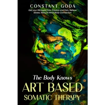 Abbildung von The Body Knows: Art Based Somatic Therapy: Get Your life back from Trauma and Pain, Relieve Stress, Restore Mind Connection.