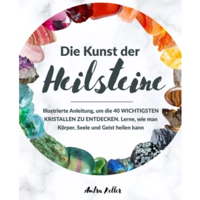 Abbildung von die Kunst der Heilsteine: Illustrierte Anleitung, um Vorteile 40 wichtigsten Kristallen zu entdecken . Lerne, wie du deine Chakren ausgleichen und Verstand, Seele Körper heilen kannst.