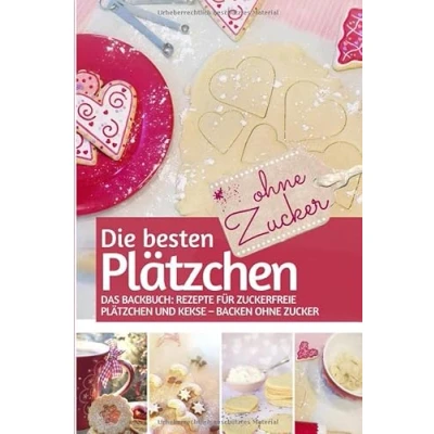 Abbildung von Die besten Plätzchen OHNE Zucker: Das Backbuch: Rezepte für zuckerfreie und Kekse BACKEN Zucker (REZEPTBUCH ZUCKER, Band 16)