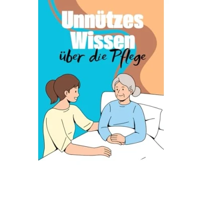 Abbildung von Unnützes Wissen über die Pflege: Erstaunliche Fakten und kuriose Details rund um Pflegeausbildung, Traditionen Praktiken weltweit
