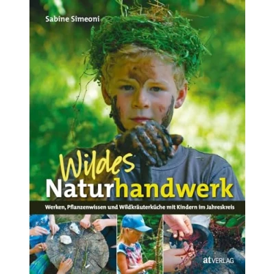 Abbildung von Wildes Naturhandwerk mit Kindern: Werken, Pflanzenwissen und Wildkräuterküche, Naturerlebnis Kreativität im Jahreskreis. Praktische Anleitungen für Familie, Spielgruppe Schule
