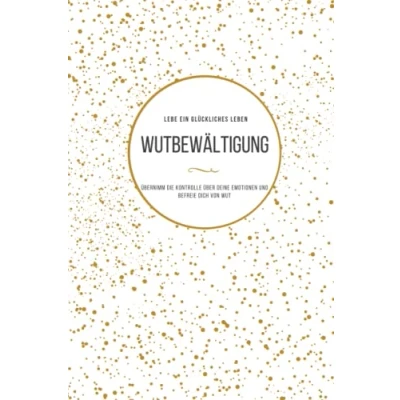 Abbildung von Wutbewältigung: ÜBERNIMM DIE KONTROLLE ÜBER DEINE EMOTIONEN UND BEFREIE DICH VON WUT