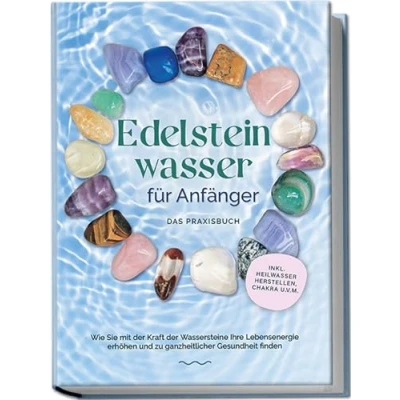 Abbildung von Edelsteinwasser für Anfänger Das Praxisbuch: Wie Sie mit der Kraft Wassersteine Ihre Lebensenergie erhöhen und zu ganzheitlicher Gesundheit finden inkl. Heilwasser herstellen, Chakra u.v.m.