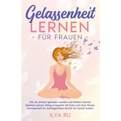 Abbildung von Gelassenheit LERNEN FÜR FRAUEN: Wie du einfach gelassen werden und bleiben kannst! Meistere deinen Alltag entspannt mit Ruhe ohne Stress. für Anfängerinnen Schritt erklärt