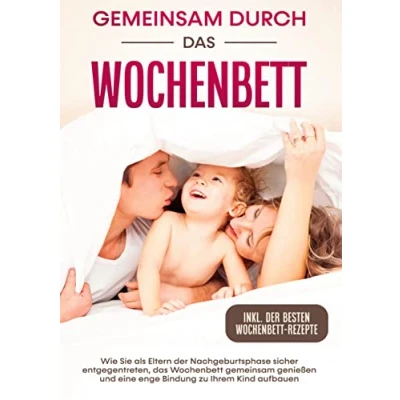 Abbildung von gemeinsam durch das Wochenbett: Wie Sie als Eltern der Nachgeburtsphase sicher entgegentreten, Wochenbett genießen und eine enge Bindung zu Ihrem Kind aufbauen inkl. Wochenbettrezepte