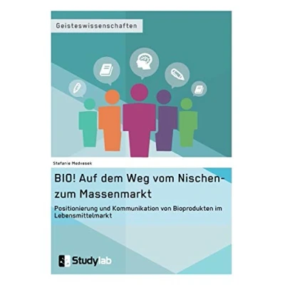 Abbildung von BIO! Auf dem Weg vom Nischen zum Massenmarkt. Positionierung und Kommunikation von Bioprodukten im Lebensmittelmarkt