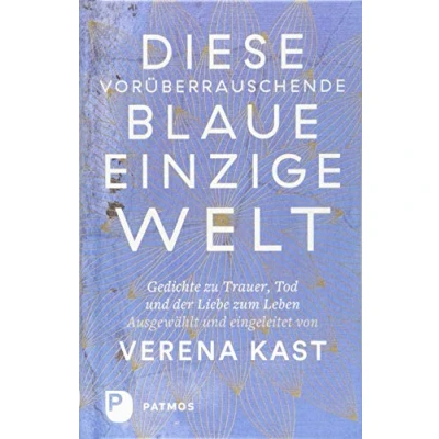 Abbildung von Diese vorüberrauschende blaue einzige Welt: Gedichte zu Trauer, Tod und der Liebe zum Leben.
