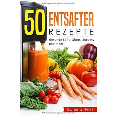 Abbildung von 50 Entsafter Rezepte: Gesunde Säfte, Shots, Sorbets und mehr! Einfach. Lecker. Gesund. Rezepte für die Saftpresse den Entsafter!