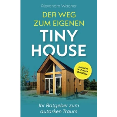Abbildung von Der Weg zum eigenen Tiny House: Ihr Ratgeber autarken Traum (inklusive 14 Punkte Checkliste)