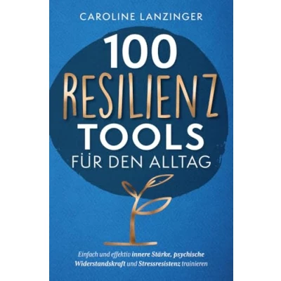 Abbildung von 100 Resilienz Tools für den Alltag Einfach und effektiv innere Stärke, psychische Widerstandskraft Stressresistenz trainieren