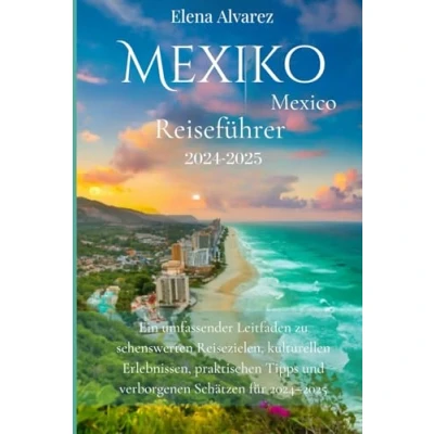 Abbildung von Mexico: Mexiko Reiseführer 2024 2025: Ein umfassender Leitfaden zu sehenswerten Reisezielen, kulturellen Erlebnissen, praktischen Tipps und verborgenen Schätzen für 20242025