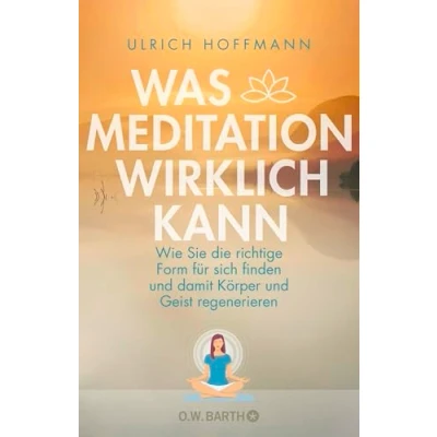 Abbildung von Was Meditation wirklich kann: Wie Sie die richtige Form für sich finden und damit Körper Geist regenerieren