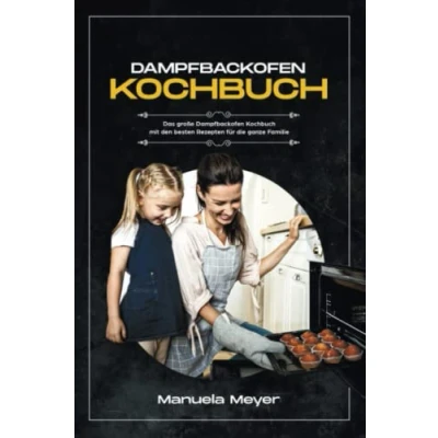 Abbildung von Dampfbackofen Kochbuch: Das große Kochbuch mit den besten Rezepten für die ganze Familie