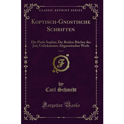 Abbildung von Koptisch Gnostische Schriften, Vol. 1 (Classic Reprint): Die Pistis Sophia; Beiden Bücher des Jeû; Unbekanntes Altgnostisches Werk: ... Werk Reprint)