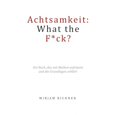 Abbildung von Achtsamkeit: What the Fuck?: Ein Buch, das mit Mythen aufräumt und die Grundlagen erklärt