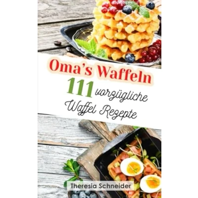 Abbildung von Oma‘s Waffeln: 111 vorzügliche Waffel Rezepte wie bei Oma. Waffeln backen in der Kindheit, mit und ohne Waffeleisen. Das abwechslungsreiche Rezeptbuch süßen sowie herzhaften Rezepten