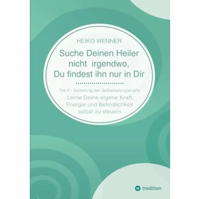 Abbildung von Suche Deinen Heiler nicht irgendwo, Du findest ihn nur in Dir: Lerne Deine eigene Kraft, Energie und Befindlichkeit selbst zu steuern Teil 2: Vertiefung der Selbstheilungskräfte