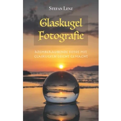 Abbildung von Glaskugel Fotografie: Atemberaubende Fotos mit Glaskugeln leicht gemacht (Fotografieren Lernen, Band 3)