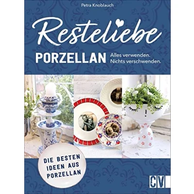 Abbildung von Nachhaltigkeit Resteliebe Porzellan: Alles verwenden. Nichts verschwenden! Kreative Ideen mit Porzellan. Einzigartige Upcycling für Porzellan